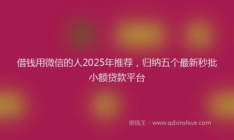 借钱用微信的人2025年推荐，归纳五个最新秒批小额贷款平台