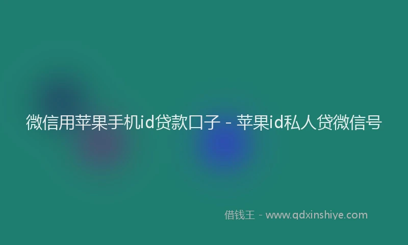 微信用苹果手机id贷款口子 - 苹果id私人贷微信号