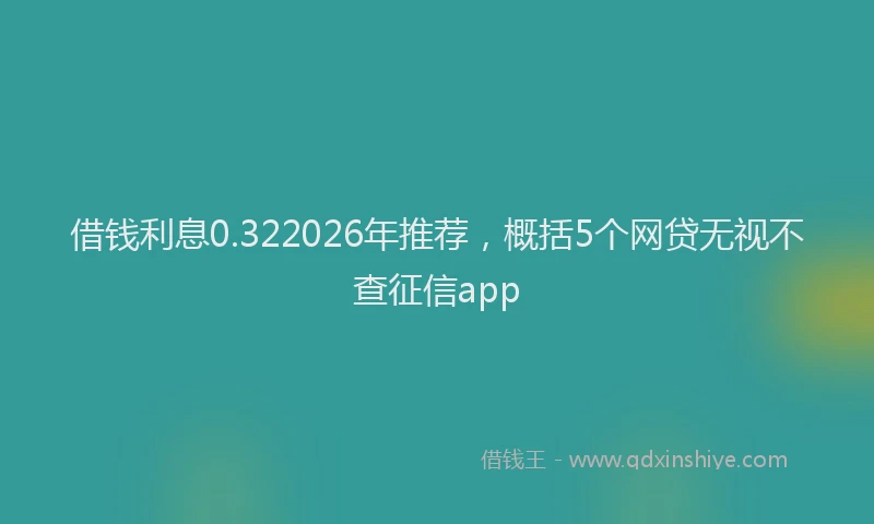 借钱利息0.322026年推荐，概括5个网贷无视不查征信app