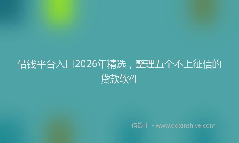 借钱平台入口2026年精选,整理五个不上征信的贷款软件