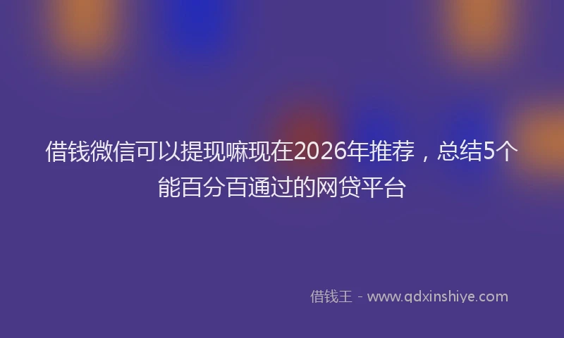 借钱微信可以提现嘛现在2026年推荐，总结5个能百分百通过的网贷平台