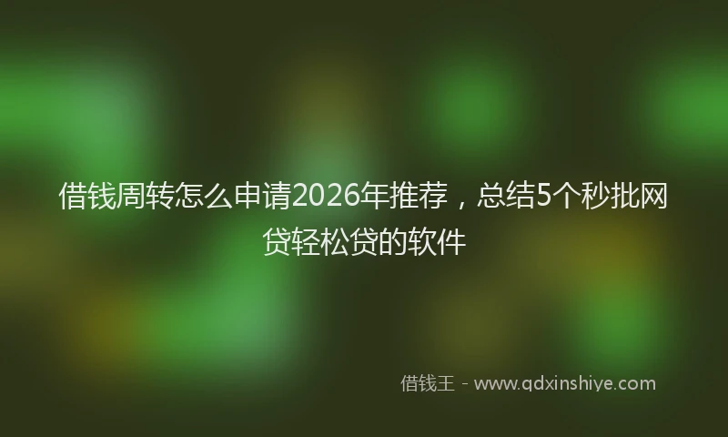 借钱周转怎么申请2026年推荐,总结5个秒批网贷轻松贷的软件