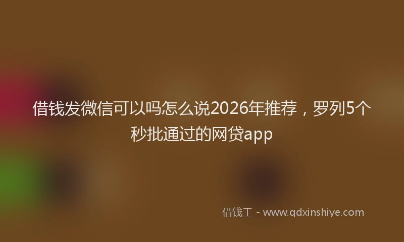 借钱发微信可以吗怎么说2026年推荐，罗列5个秒批通过的网贷app
