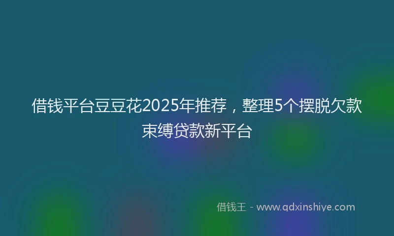 借钱平台豆豆花2025年推荐，整理5个摆脱欠款束缚贷款新平台