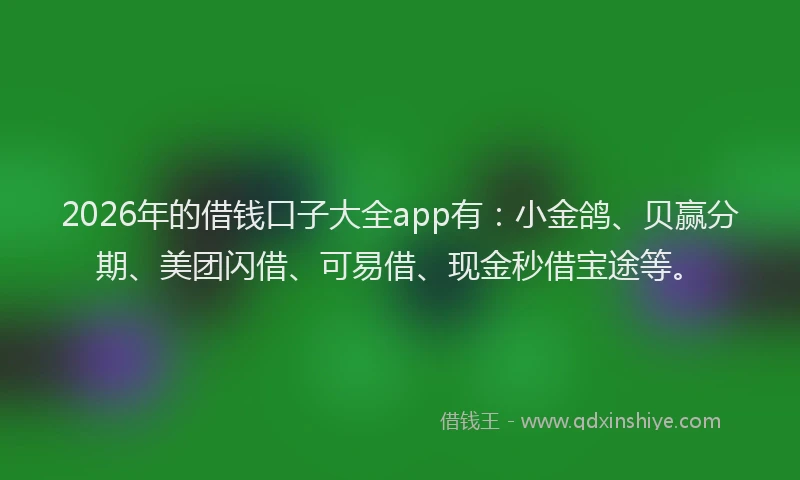 2026年的借钱口子大全app有：小金鸽、贝赢分期、美团闪借、可易借、现金秒借宝途等。