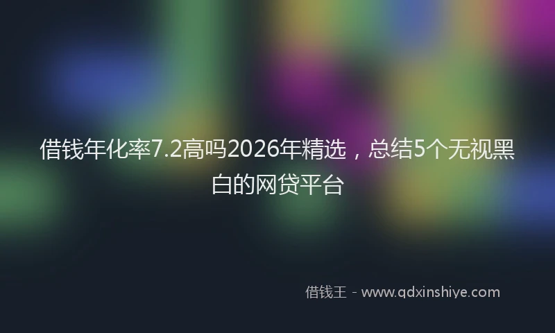 借钱年化率7.2高吗2026年精选，总结5个无视黑白的网贷平台