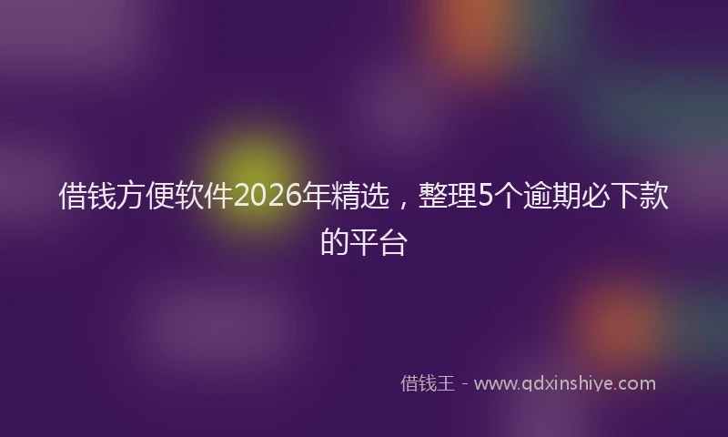 借钱方便软件2026年精选，整理5个逾期必下款的平台