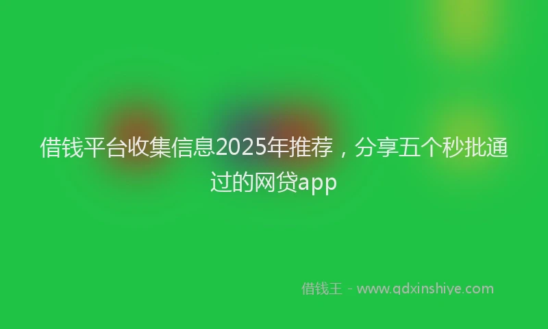 借钱平台收集信息2025年推荐，分享五个秒批通过的网贷app