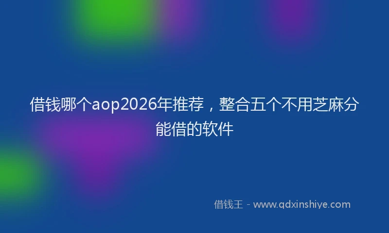 借钱哪个aop2026年推荐，整合五个不用芝麻分能借的软件