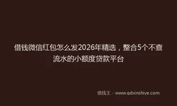 借钱微信红包怎么发2026年精选，整合5个不查流水的小额度贷款平台