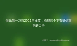 借钱借一万五2026年推荐，梳理五个不看征信查询的口子