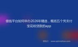 借钱平台如何申办2026年精选，概括五个凭支付宝花呗贷款的app