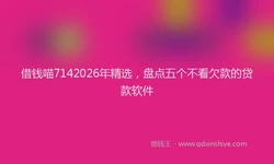 借钱喵7142026年精选，盘点五个不看欠款的贷款软件