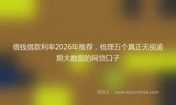 借钱借款利率2026年推荐，梳理五个真正无视逾期大数据的网贷口子