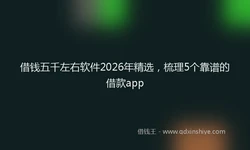 借钱五千左右软件2026年精选，梳理5个靠谱的借款app