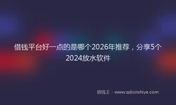 借钱平台好一点的是哪个2026年推荐，分享5个2024放水软件