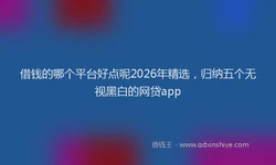 借钱的哪个平台好点呢2026年精选，归纳五个无视黑白的网贷app