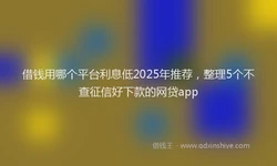 借钱用哪个平台利息低2025年推荐，整理5个不查征信好下款的网贷app