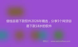 借钱容易下款软件2026年精选，分享5个网贷容易下款18岁的软件