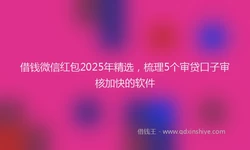 借钱微信红包2025年精选，梳理5个审贷口子审核加快的软件