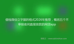 借钱微信立字据的格式2026年推荐，概括五个不审核夜间直接放款的网贷app