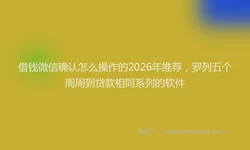 借钱微信确认怎么操作的2026年推荐，罗列五个周周到贷款相同系列的软件