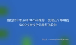 借钱快车怎么样2026年推荐，梳理五个急用钱5000快审快贷无需征信软件