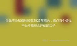 借钱应急和借钱投资2025年精选，盘点五个借钱平台不看综合评估的口子
