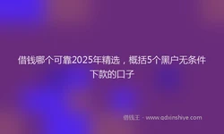 借钱哪个可靠2025年精选，概括5个黑户无条件下款的口子