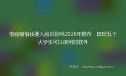 借钱喵借钱要人脸识别吗2026年推荐，梳理五个大学生可以使用的软件