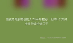 借钱总是发微信的人2026年推荐，归纳5个支付宝快贷轻松借口子