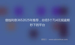 借钱利息3652025年推荐，总结5个714无视逾期秒下的平台