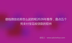 借钱微信名称怎么起的呢2026年推荐，盘点五个凭支付宝花呗贷款的软件