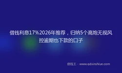借钱利息17%2026年推荐，归纳5个高炮无视风控逾期也下款的口子