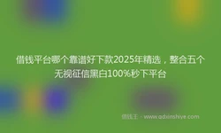 借钱平台哪个靠谱好下款2025年精选，整合五个无视征信黑白100%秒下平台
