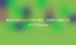 借钱快身份认证2026年精选，梳理5个逾期太多仍可下款的app