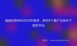 借钱利息4002026年推荐，罗列5个黑户无条件下款的平台