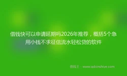 借钱快可以申请延期吗2026年推荐，概括5个急用小钱不求征信流水轻松贷的软件