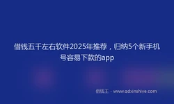 借钱五千左右软件2025年推荐，归纳5个新手机号容易下款的app