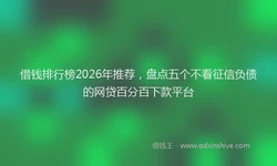 借钱排行榜2026年推荐，盘点五个不看征信负债的网贷百分百下款平台