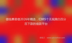 借钱惠易借2026年精选，归纳5个无视黑白百分百下款的借款平台