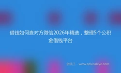 借钱如何查对方微信2026年精选，整理5个公积金借钱平台