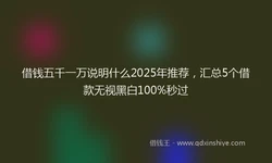借钱五千一万说明什么2025年推荐，汇总5个借款无视黑白100%秒过