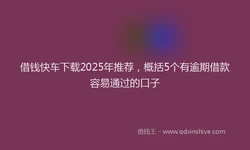 借钱快车下载2025年推荐，概括5个有逾期借款容易通过的口子