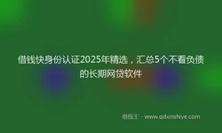 借钱快身份认证2025年精选，汇总5个不看负债的长期网贷软件