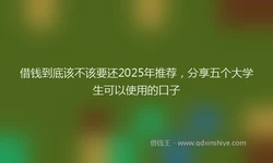 借钱到底该不该要还2025年推荐，分享五个大学生可以使用的口子