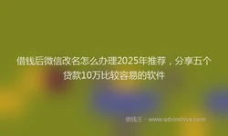 借钱后微信改名怎么办理2025年推荐，分享五个贷款10万比较容易的软件