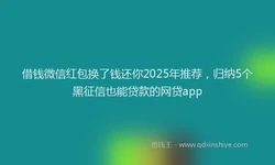 借钱微信红包换了钱还你2025年推荐，归纳5个黑征信也能贷款的网贷app