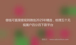 借钱可直接提现到微信2025年精选，梳理五个无视黑户百分百下款平台
