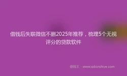 借钱后失联微信不删2025年推荐，梳理5个无视评分的贷款软件